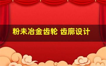 粉未冶金齿轮 齿廓设计